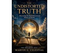 THE UNDISTORTED TRUTH Discerning the Multidimensional Nature of Reality Transcribed by The Dreaming Self