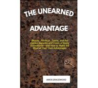 THE UNEARNED ADVANTAGE: Beauty, Privilege, Talent, and the Hidden Benefits and Costs of Being Exceptional-and How to Make the Most of Your Own Advantages