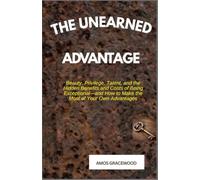 THE UNEARNED ADVANTAGE: Beauty, Privilege, Talent, and the Hidden Benefits and Costs of Being Exceptional-and How to Make the Most of Your Own Advantages