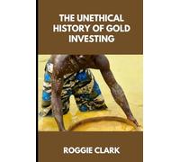 The Unethical History of Gold Investing: Learn How to Invest in Gold In A Healthy, Sustainable Way