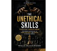 The Unethical Skills Everyone Should Know: The Hidden Psychology of Power, Influence, and Winning in the Real World