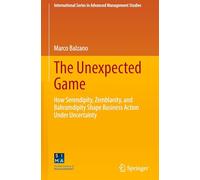 The Unexpected Game: How Serendipity, Zemblanity, and Bahramdipity Shape Business Action Under Uncertainty (International Series in Advanced Management Studies)
