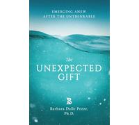 THE UNEXPECTED GIFT: Emerging Anew After The Unthinkable