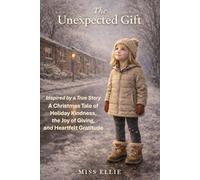 The Unexpected Gift: Inspired by a True Story - A Christmas Tale of Holiday Kindness, the Joy of Giving, and Heartfelt Gratitude