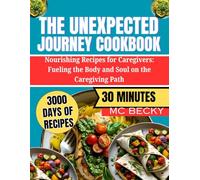 The Unexpected Journey Cookbook: Nourishing Recipes for Caregivers, Fueling the Body and Soul on the Caregiving Path