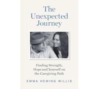 The Unexpected Journey: Finding Strength, Hope, and Yourself on the Caregiving Path