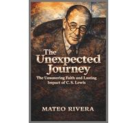 The Unexpected Journey: The Unwavering Faith and Lasting Impact of C. S. Lewis