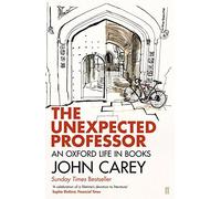 The Unexpected Professor: An Oxford Life in Books by John Carey (2015-03-05)