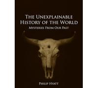 The Unexplainable History of the World: Mysteries From Our Past