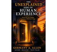 The Unexplained Side of Human Experience: Stories We Can't Explain - Experiences We'll Never Forget