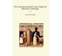 The Unexpurgated Case Against Woman Suffrage (Classic Books)