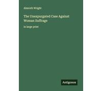 The Unexpurgated Case Against Woman Suffrage: in large print
