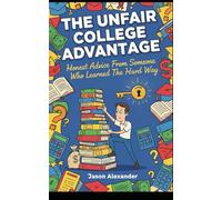 The Unfair College Advantage: Honest Advice From Someone Who Learned The Hard Way