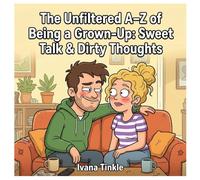 The Unfiltered A-Z of Being a Grown-Up: Sweet Talk & Dirty Thoughts