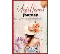The Unfiltered Journey: The Raw Truth About Pregnancy, Birth & Beyond - Backed by Facts, Told with Heart