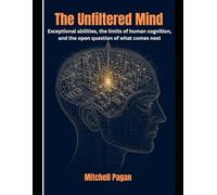 The Unfiltered Mind: Exceptional abilities, the limits of human cognition, and the open question of what comes next