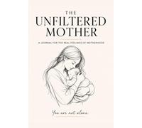 The Unfiltered Mother: A Journal for the Real Feelings of Motherhood