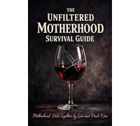 The Unfiltered Motherhood Survival Guide: Motherhood: Held Together by Love and Pinot Noir