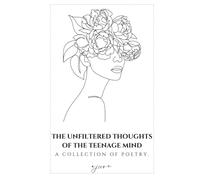 The Unfiltered Thoughts of the Teenage Mind: A collection of poetry