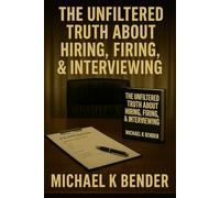 THE UNFILTERED TRUTH ABOUT HIRING, FIRING, AND INTERVIEWING: HARD LESSONS FROM CORPORATE MANAGEMENT AND THE DIPLOMATIC FRONTLINE