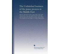 The Unfinished business of the peace process in the Middle East: Report of a study mission to Israel, Egypt, Jordan, Saudi Arabia, Lebanon, Syria, ... Affairs, U.S. House of Representatives