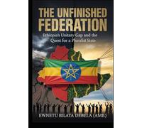 THE UNFINISHED FEDERATION: Ethiopia's Unitary Gap and the Quest for a Pluralist State: Ethiopia's Unitary Gap and the Quest for a Pluralist State