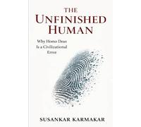 The Unfinished Human: Why Homo Deus Is a Civilizational Error (The Human Series)