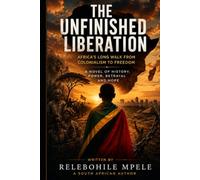 THE UNFINISHED LIBERATION: Africa’s Long Walk from Colonialism to Freedom