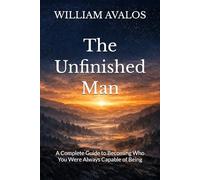 The Unfinished Man: A Complete Guide to Becoming Who You Were Always Capable of Being
