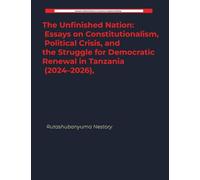 The Unfinished Nation: Essays on Constitutionalism, Political Crisis, and the Struggle for Democratic Renewal in Tanzania (2024-2026),