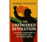 The Unfinished Revolution: Kaunda’s Humanism and Its Urgent Call for Global Equity