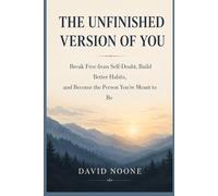 THE UNFINISHED VERSION OF YOU: Break Free from Self-Doubt, Build Better Habits, and Become the Person You Are Meant to Be