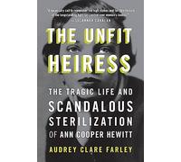 The Unfit Heiress: The Tragic Life and Scandalous Sterilization of Ann Cooper Hewitt