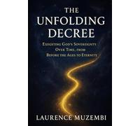 The Unfolding Decree: Exegeting God's Sovereignty Over Time, from Before the Ages to Eternity (Theology)