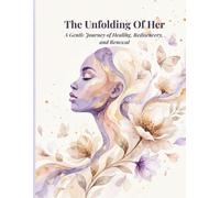 The Unfolding Of Her: A Gentle Journey of Healing, Rediscovery, and Renewal