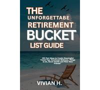 The Unforgettable Retirement Bucket List Guide: 101 Fun Ideas to Create Meaningful Travel Tips, Emotional Wellness, Things to do, Boost Health and Meer New Friends