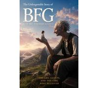 The Unforgettable Story of BFG (The Big Friendly Giant): Dreams, Giants, and the Girl Who Believed