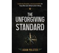 The Unforgiving Standard: Leadership, Discipline, and Accountability For Those Who Can't Afford To Get It Wrong