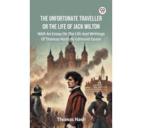 The Unfortunate Traveller Or The Life Of Jack Wilton With An Essay On The Life And Writings Of Thomas Nash By Edmund Gosse