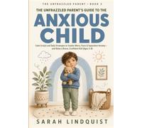 The Unfrazzled Parent’s Guide to the Anxious Child: Calm Scripts and Daily Strategies to Soothe Worry, Fears, and Separation Anxiety - and Raise a Brave, Confident Kid (Ages 3-8)