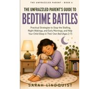 The Unfrazzled Parent's Guide to Bedtime Battles: Practical Strategies to Stop the Stalling, Night Wakings, and Early Mornings - and Help Your Child Fall Asleep, Stay Asleep, and Sleep in Their