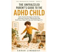 The Unfrazzled Parent's Guide to the ADHD Child: Calm, Practical Strategies to Help Your Distracted, Impulsive, High-Energy Child Build Focus, Follow Through, and Thrive (Ages 2-7)