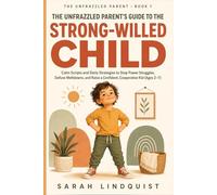 The Unfrazzled Parent's Guide to the Strong-Willed Child: Calm Scripts and Daily Strategies to Stop Power Struggles, Defuse Meltdowns, and Raise a Confident, Cooperative Kid (Ages 2-7)