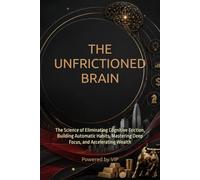 THE UNFRICTIONED BRAIN: The Science of Eliminating Cognitive Friction, Building Automatic Habits, Mastering Deep Focus, and Accelerating Wealth (Human Optimization Library)