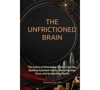 THE UNFRICTIONED BRAIN: The Science of Eliminating Cognitive Friction, Building Automatic Habits, Mastering Deep Focus, and Accelerating Wealth (Human Optimization Library)