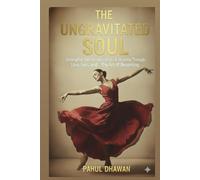 THE UNGRAVITATED SOUL: Untangling the Versions of Us: A Journey Through Love, Loss, and the Art of Becoming