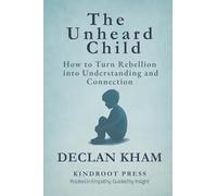 The Unheard Child: How to Turn Rebellion into Understanding and Connection