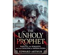 The Unholy Prophet: Rasputin, the Romanovs, and the Cataclysm of Imperial Russia