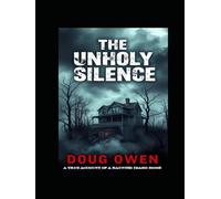 THE UNHOLY SILENCE: A true Account of a Haunted Idaho Home