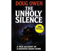 THE UNHOLY SILENCE: A true Account of a Haunted Idaho Home